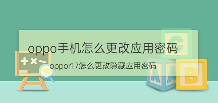 oppo手机怎么更改应用密码 oppor17怎么更改隐藏应用密码？